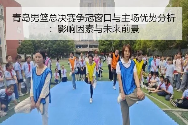 青岛男篮总决赛争冠窗口与主场优势分析：影响因素与未来前景