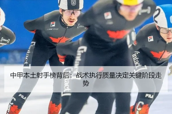 中甲本土射手榜背后：战术执行质量决定关键阶段走势